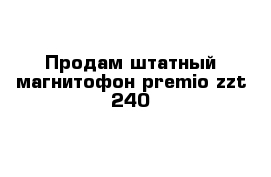 Продам штатный магнитофон premio zzt 240
